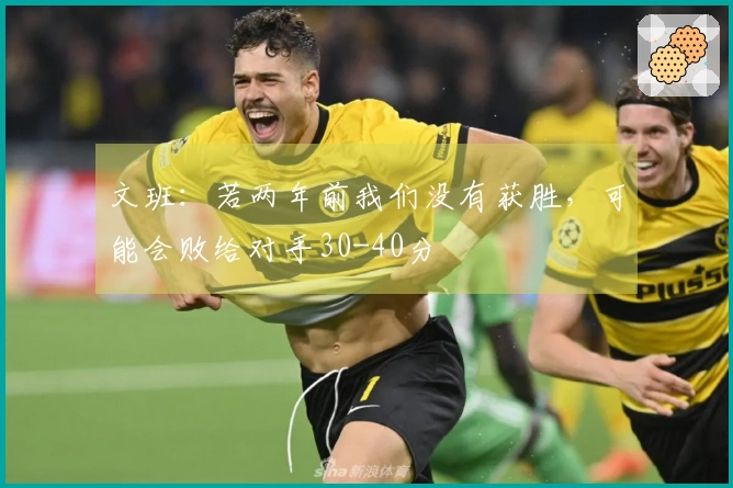 文班：若两年前我们没有获胜，可能会败给对手30-40分