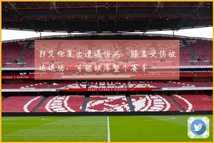 郭艾伦复出遭遇伤病，膝盖受伤被迫退场，可能缺席整个赛季