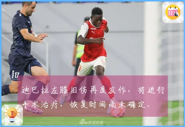 迪巴拉左膝旧伤再度发作，将进行手术治疗，恢复时间尚未确定。