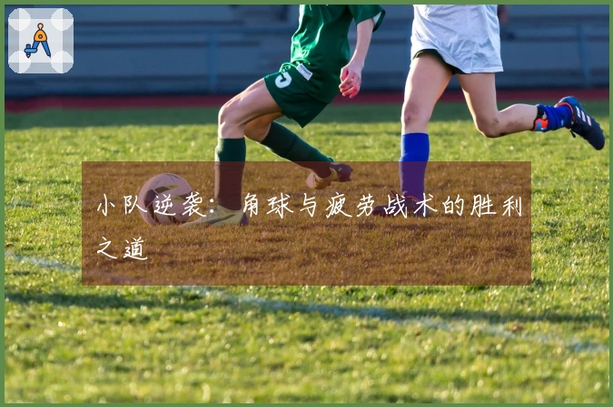 小队逆袭:角球与疲劳战术的胜利之道