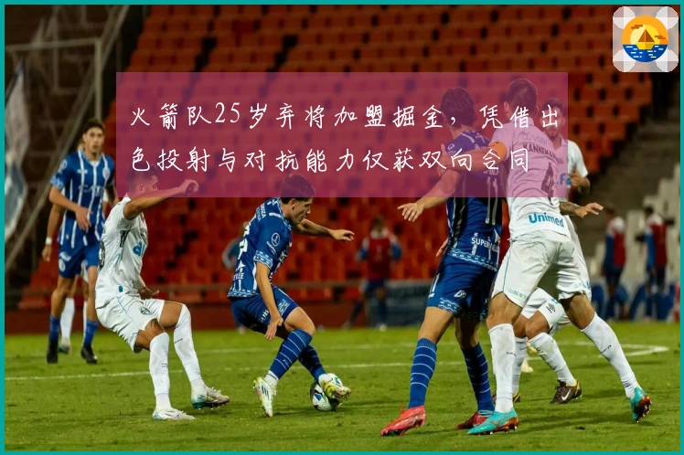 火箭队25岁弃将加盟掘金，凭借出色投射与对抗能力仅获双向合同