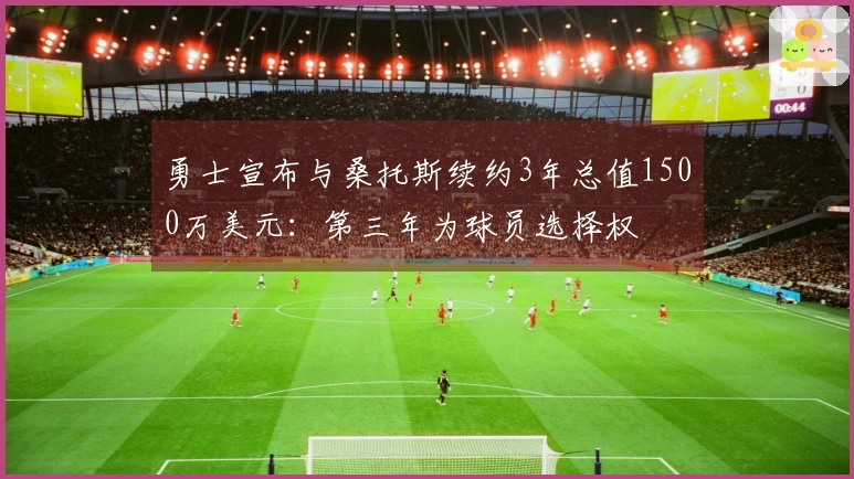 勇士宣布与桑托斯续约3年总值1500万美元：第三年为球员选择权