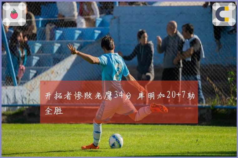 开拓者惨败老鹰34分 库明加20+7助全胜