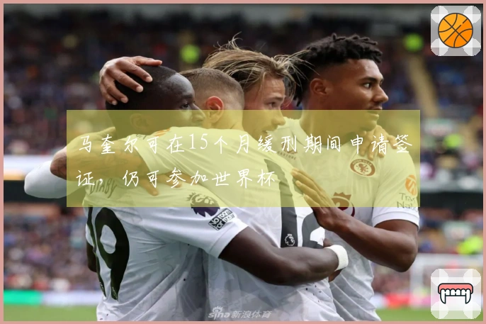 马奎尔可在15个月缓刑期间申请签证，仍可参加世界杯