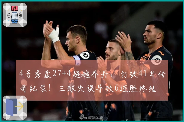 4号秀轰27+4超越乔丹，打破41年传奇纪录！三球失误导致6连胜终结