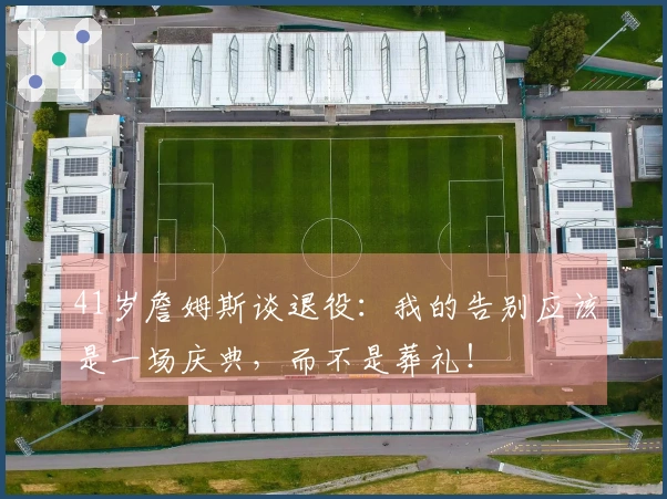 41岁詹姆斯谈退役：我的告别应该是一场庆典，而不是葬礼！