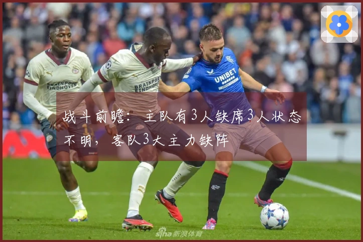 战斗前瞻：主队有3人缺席3人状态不明，客队3大主力缺阵