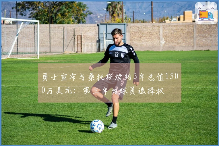 勇士宣布与桑托斯续约3年总值1500万美元：第三年为球员选择权