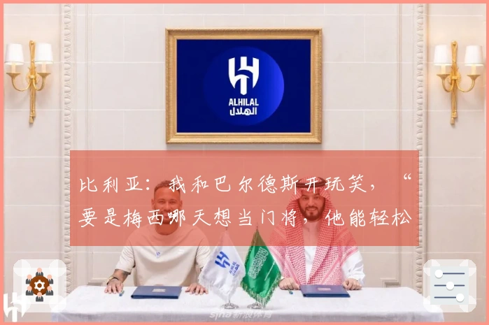 比利亚：我和巴尔德斯开玩笑，“要是梅西哪天想当门将，他能轻松替代你”