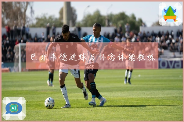 巴尔韦德进球后怀念体能教练