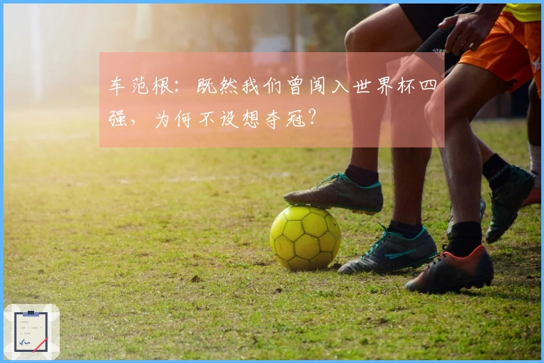车范根：既然我们曾闯入世界杯四强，为何不设想夺冠？